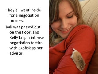 They all went inside for a negotiation process. Kali was passed out on the floor, and Kelly began intense negotiation tactics with Ekofisk as her advisor. 