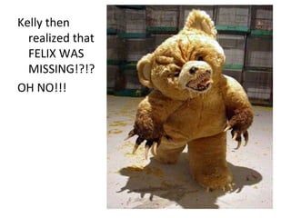 Kelly then realized that FELIX WAS MISSING!?!? OH NO!!! 