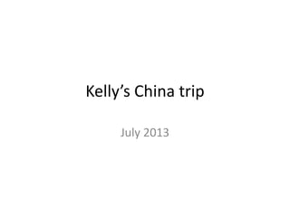 Kelly’s China trip
July 2013
 