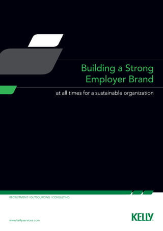 Building a Strong
                                          Employer Brand
                             at all times for a sustainable organization




RECRUITMENT | OUTSOURCING | CONSULTING




www.kellyservices.com
 