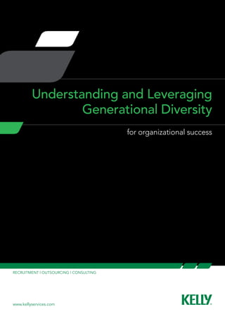 Understanding and Leveraging
                 Generational Diversity
                                         for organizational success




RECRUITMENT | OUTSOURCING | CONSULTING




www.kellyservices.com
 