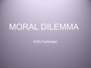 MORAL DILEMMA	 Kelly Faxlanger 