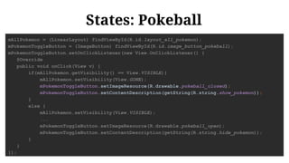 States: Pokemon Visibility
@Override
public void onClick(View v) {
if(mAllPokemon.getVisibility() == View.VISIBLE){
...
}
...