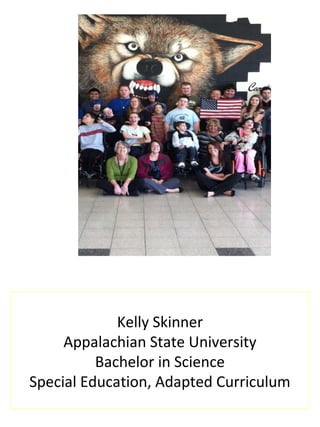 Kelly Skinner
Appalachian State University
Bachelor in Science
Special Education, Adapted Curriculum
 