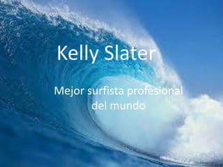 Kelly Slater
Mejor surfista profesional
del mundo

 