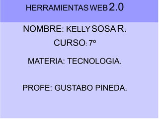 HERRAMIENTASWEB2.0
NOMBRE: KELLYSOSAR.
CURSO: 7º
MATERIA: TECNOLOGIA.
PROFE: GUSTABO PINEDA.
 