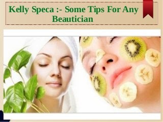 Kelly Speca :- Some Tips For Any 
Beautician 
 