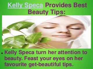 Kelly Speca Provides Best 
Beauty Tips: 
 Kelly Speca turn her attention to 
beauty. Feast your eyes on her 
favourite get-beautiful tips. 
 