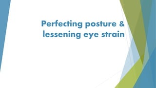 Perfecting posture &
lessening eye strain
 