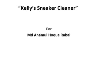 “Kelly’s Sneaker Cleaner”
For
Md Anamul Hoque Rubai
 