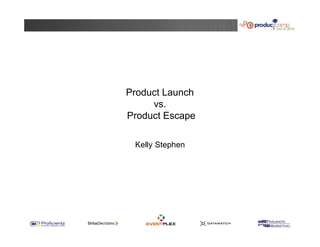 Product Launch 
vs. 
Product Escape 
Kelly Stephen 
 