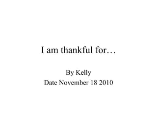 I am thankful for… By Kelly Date November 18 2010 