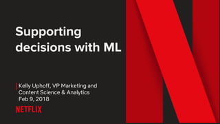 Supporting
decisions with ML
Kelly Uphoff, VP Marketing and
Content Science & Analytics
Feb 9, 2018
 