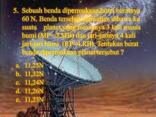 5. Sebuah benda dipermukaan bumi beratnya
   60 N. Benda tersebut kemudian dibawa ke
   suatu planet yang massanya 3 kali massa
   bumi (MP =3.MB) dan jari-jarinya 4 kali
   jari-jari bumi (RP=4.RB). Tentukan berat
   benda dipermukaan planet tersebut ?
a.   11,25N
b.   11,32N
c.   11,24N
d.   11,26N
e.   11,23N
 