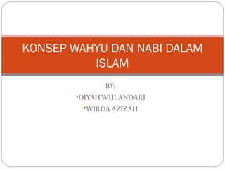 BY:
•DIYAHWULANDARI
•WIRDA AZIZAH
KONSEP WAHYU DAN NABI DALAM
ISLAM
 