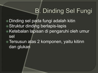 Dinding sel pada fungi adalah kitin
Struktur dinding berlapis-lapis
Ketebalan lapisan di pengaruhi oleh umur
sel
Tersusun atas 2 komponen, yaitu kitinn
dan glukan
 
