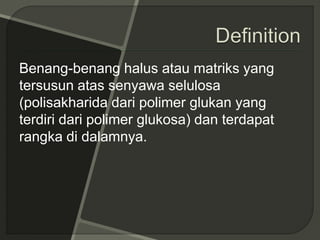 Benang-benang halus atau matriks yang
tersusun atas senyawa selulosa
(polisakharida dari polimer glukan yang
terdiri dari polimer glukosa) dan terdapat
rangka di dalamnya.
 