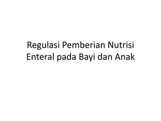 Regulasi Pemberian Nutrisi
Enteral pada Bayi dan Anak
 