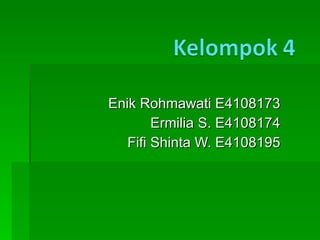 Enik Rohmawati E4108173 Ermilia S. E4108174 Fifi Shinta W. E4108195 