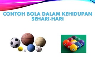 CONTOH BOLA DALAM KEHIDUPAN
SEHARI-HARI
 