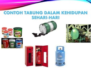 CONTOH TABUNG DALAM KEHIDUPAN
SEHARI-HARI
 