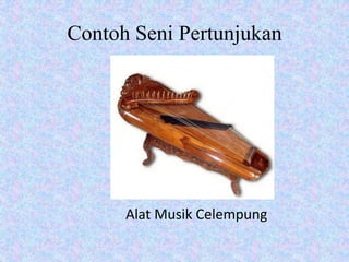Contoh Seni Pertunjukan
Alat Musik Celempung
 