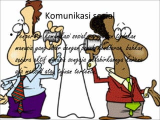 Komunikasi sosial
• Pengertian komunikasi sosial merupakan tindakan
manusia yang lahir dengan penuh kesadaran, bahkan
seca...