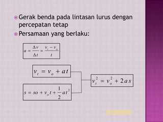  Gerak benda pada lintasan lurus dengan
percepatan tetap
 Persamaan yang berlaku:
t
vv
t
v
a ot





tavv ot

2
2
1
tatvsos o

savv ot
2
22

penjelasan
 