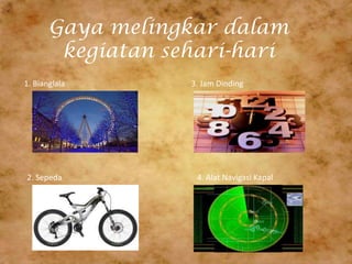 Gaya melingkar dalam
kegiatan sehari-hari
1. Bianglala
2. Sepeda
3. Jam Dinding
4. Alat Navigasi Kapal
 
