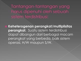

Keheterogenan perangkat/multiplisitas
perangkat. Suatu sistem terdistribusi
dapat dibangun dari berbagai macam
perangkat yang berbeda, baik sistem
operasi, H/W maupun S/W.

 