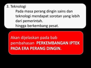 3. Teknologi
Pada masa perang dingin sains dan
teknologi mendapat sorotan yang lebih
dari pemerintah.
hingga berkembang pesat.
Akan dijelaskan pada bab
pembahasan
 