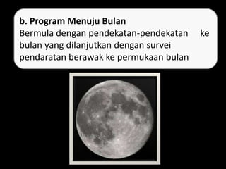 . b. Program Menuju Bulan
Bermula dengan pendekatan-pendekatan ke
bulan yang dilanjutkan dengan survei
pendaratan berawak ke permukaan bulan
 