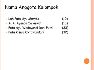  Luh Putu Ayu Meryta (10)
 A. A. Ayunda Saraswati (18)
 Putu Ayu Wedayanti Dani Putri (23)
 Putu Risma Oktaviandari (32)
Nama Anggota Kelompok
 