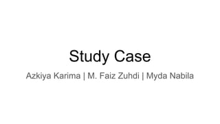 Study Case
Azkiya Karima | M. Faiz Zuhdi | Myda Nabila
 
