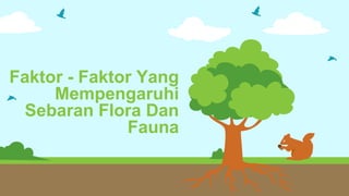 Faktor - Faktor Yang
Mempengaruhi
Sebaran Flora Dan
Fauna
 