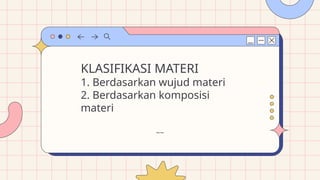 KLASIFIKASI MATERI
1. Berdasarkan wujud materi
2. Berdasarkan komposisi
materi
~~
 
