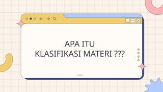 ~~~
APA ITU
KLASIFIKASI MATERI ???
 