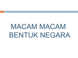 MACAM MACAM
BENTUK NEGARA
 