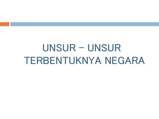 UNSUR - UNSUR
TERBENTUKNYA NEGARA
 