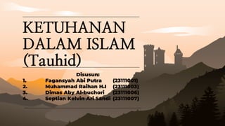KETUHANAN
DALAM ISLAM
(Tauhid)
Disusun:
1. Fagansyah Abi Putra (23111001)
2. Muhammad Raihan H.I (23111003)
3. Dimas Aby Al-buchori (23111006)
4. Septian Kelvin Ari Sandi (23111007)
 