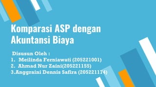 Komparasi ASP dengan
Akuntansi Biaya
Disusun Oleh :
1. Meilinda Ferniawati (205221001)
2. Ahmad Nur Zaini(205221155)
3.Anggraini Dennis Safira (205221174)
 