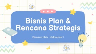 Bisnis Plan &
Rencana Strategis
Disusun oleh : Kelompok 1
 