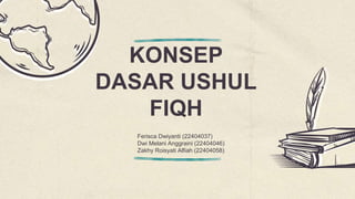 KONSEP
DASAR USHUL
FIQH
Ferisca Dwiyanti (22404037)
Dwi Melani Anggraini (22404046)
Zakhy Roisyati Alfiah (22404058)
 