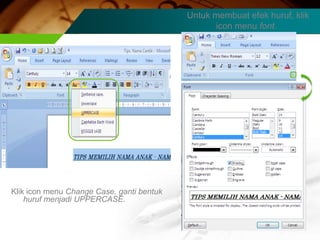 Untuk membuat efek huruf, klik
                                                 icon menu font.




Klik icon menu Change Case, ganti bentuk
    huruf menjadi UPPERCASE.
 
