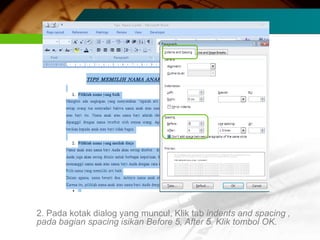 2. Pada kotak dialog yang muncul, Klik tab indents and spacing ,
pada bagian spacing isikan Before 5, After 5. Klik tombol OK.
 