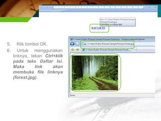 5.      Klik tombol OK.
6.      Untuk menggunakan
     linknya, tekan Ctrl+klik
     pada teks Daftar Isi.
     Maka        link   akan
     membuka file linknya
     (forest.jpg).
 