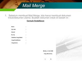 Mail Merge

1. Sebelum membuat Mail Merge, kita harus membuat dokumen
   Induk/dokumen utama. Buatlah dokumen induk di bawah ini :
 