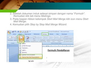 2. Setelah dokumen induk selesai simpan dengan nama “Formulir”.
   Kemudian klik tab menu Mailings.
3. Pada bagian ribbon kelompok Start Mail Merge klik icon menu Start
   Mail Merge.
4. Kemudian pilih Step by Step Mail Merge Wizard.
 
