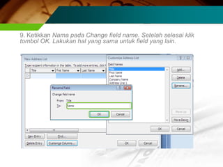 9. Ketikkan Nama pada Change field name. Setelah selesai klik
tombol OK. Lakukan hal yang sama untuk field yang lain.
 