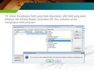 10. Untuk menghapus field yang tidak digunakan, pilih field yang akan
dihapus, klik tombol Delete, kemudian klik Yes. Lakukan untuk
menghapus field yang lain.
 